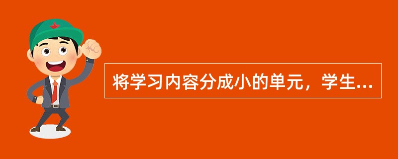 将学习内容分成小的单元，学生每次学习一个小的单元并参加单元考试，直到学生以80%～100%的掌握水平通过考试为止，然后才能进入下一个单元的学习。这种学习方法是（）。