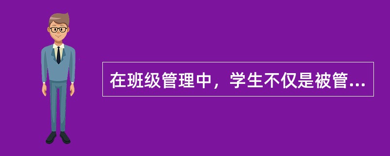 在班级管理中，学生不仅是被管理的对象，也是管理的主体。（）<br />对<br />错