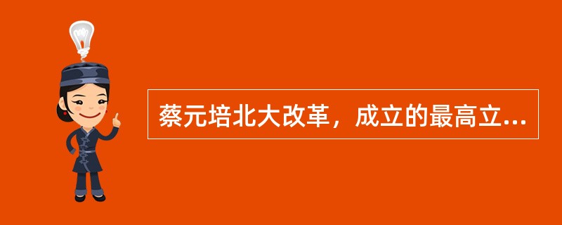 蔡元培北大改革，成立的最高立法和权力机构是（）。