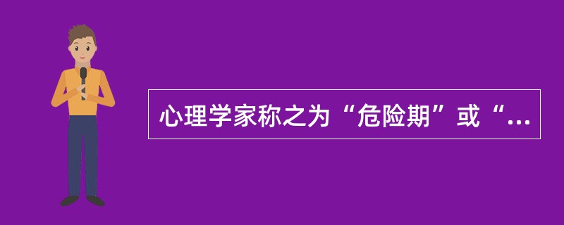 心理学家称之为“危险期”或“心理断乳期”的时期发生在（）。