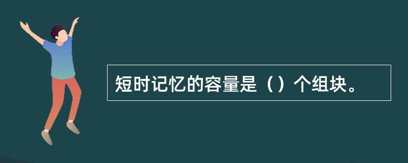 短时记忆的容量是（）个组块。