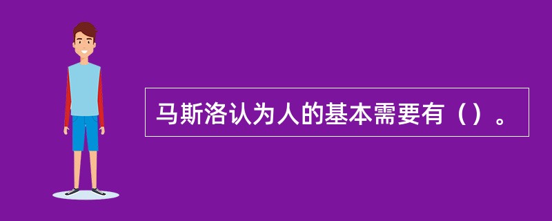 马斯洛认为人的基本需要有（）。