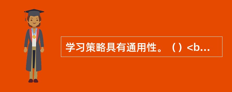 学习策略具有通用性。（）<br />对<br />错