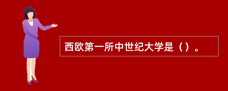 西欧第一所中世纪大学是（）。