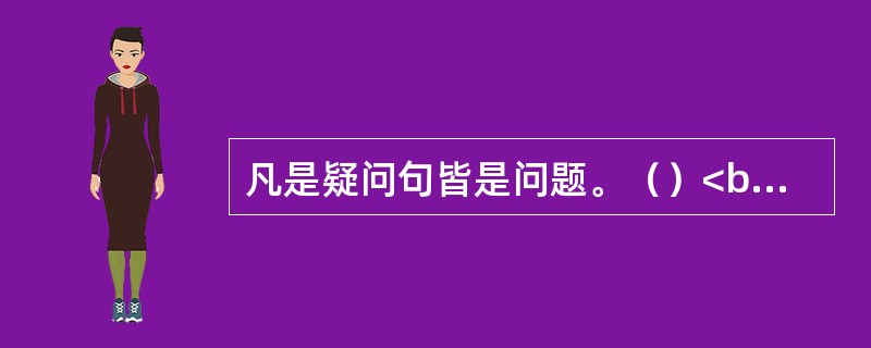 凡是疑问句皆是问题。（）<br />对<br />错