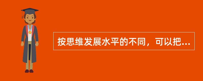 按思维发展水平的不同，可以把思维分为（）。