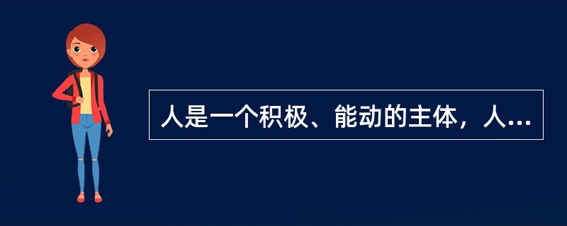 人是一个积极、能动的主体，人与动物发展的显著区别之一就在于人是有意识的，具有主观能动性。这种主观能动性是通过人的（）表现出来的。