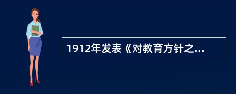 1912年发表《对教育方针之意见》，提出了军国民教育、实利主义教育、道德教育、世界观教育和美感教育的是（）。