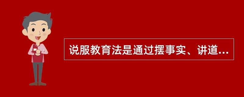 说服教育法是通过摆事实、讲道理，使学生提高认识，明辨是非，形成正确观点的一种工作方法。（）<br />对<br />错