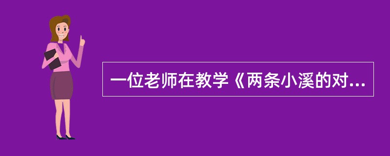一位老师在教学《两条小溪的对话》时，让学生分角色表演。有一位学生问：“老师，我能不用书上的原话吗？”老师和蔼地问：“为什么呢？”“因为书中的原话太长，我背不下来，如果拿着书表演，又不太好。”学生说出了