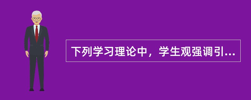 下列学习理论中，学生观强调引导儿童从原有的知识经验中“生长”出新的知识经验的是（）。