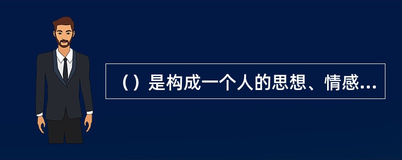 （）是构成一个人的思想、情感及行为的特有模式，这种独特模式包含了一个人区别于他人的稳定而统一的心理品质。