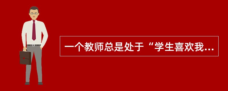 一个教师总是处于“学生喜欢我吗”“同事们如何看我”“领导是否觉得我干得不错”这种工作状态的话，那么这位教师目前所处的阶段属于（）。