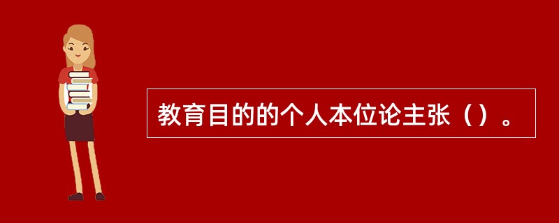 教育目的的个人本位论主张（）。