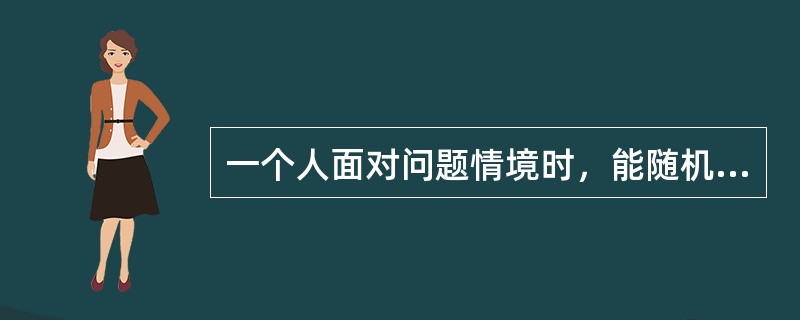 一个人面对问题情境时，能随机应变，对同一问题想出多种不同类型的答案。这表明思维具有（）。