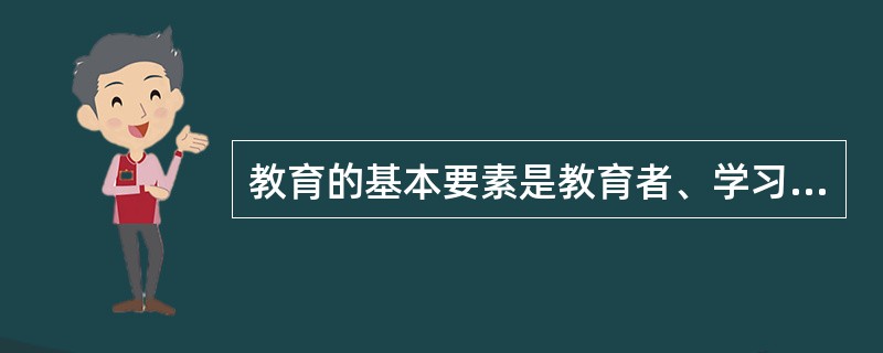 教育的基本要素是教育者、学习者和教育组织形式。（）<br />对<br />错