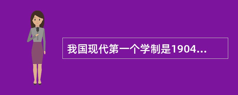 我国现代第一个学制是1904年清政府颁布的《奏定学堂章程》。（）<br />对<br />错