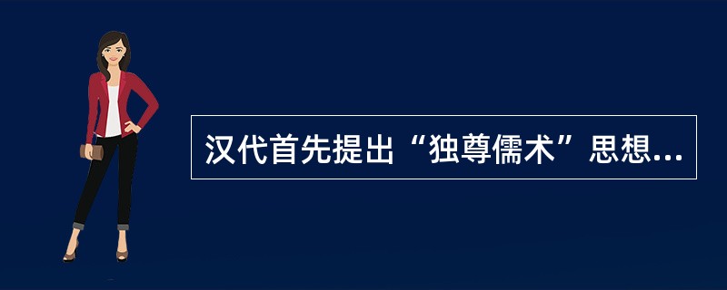 汉代首先提出“独尊儒术”思想的是（）。