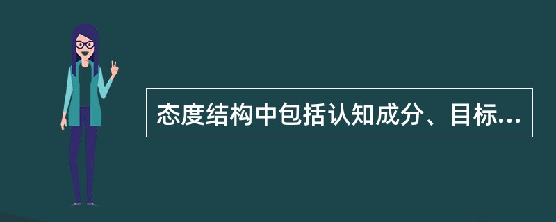 态度结构中包括认知成分、目标成分、行为成分。（）<br />对<br />错