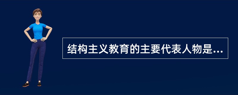 结构主义教育的主要代表人物是（）。