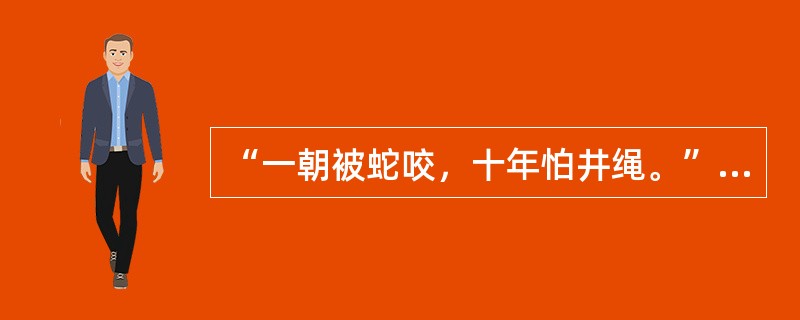 “一朝被蛇咬，十年怕井绳。”这种现象是（）。