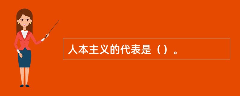 人本主义的代表是（）。