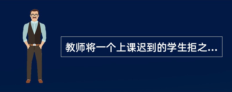 教师将一个上课迟到的学生拒之(教室)门外的做法侵犯了学生的（）。