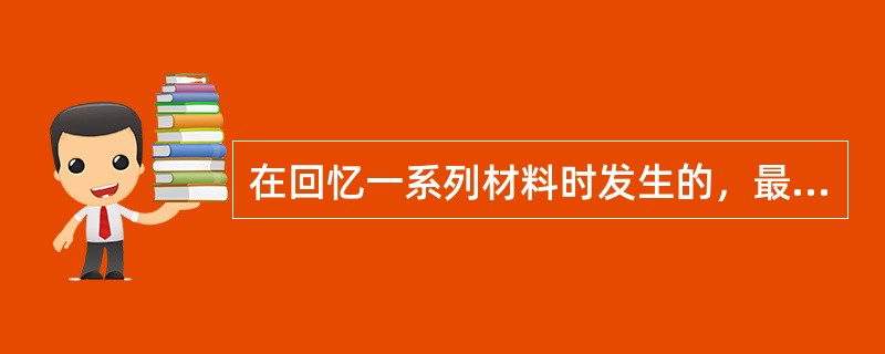 在回忆一系列材料时发生的，最后呈现的材料最易回忆，遗忘最少，叫（）。