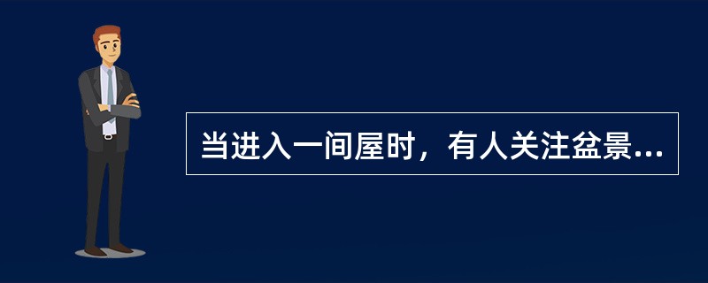 当进入一间屋时，有人关注盆景，有人注意看条幅。这是知觉的（）。