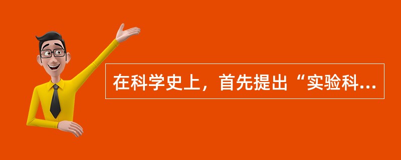 在科学史上，首先提出“实验科学”概念的是（　）。