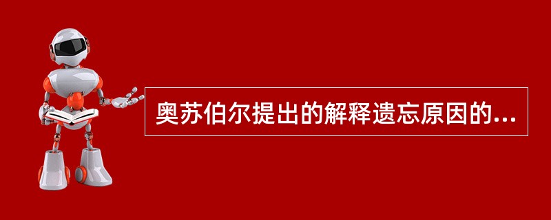 奥苏伯尔提出的解释遗忘原因的理论是（）。