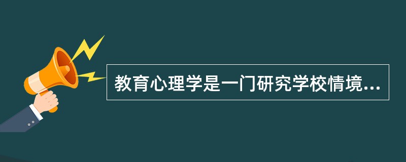 教育心理学是一门研究学校情境中学与教的基本心理规律的科学。（）<br />对<br />错
