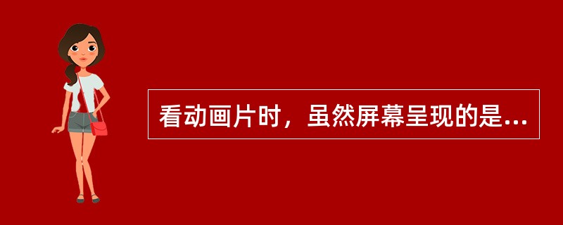 看动画片时，虽然屏幕呈现的是一幅幅图片，但是我们却将其知觉为连续的动画，这是因为存在（）。