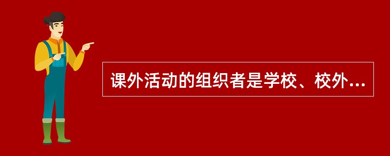 课外活动的组织者是学校、校外教育机构和家长。（）<br />对<br />错