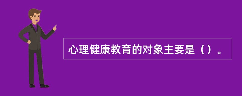 心理健康教育的对象主要是（）。