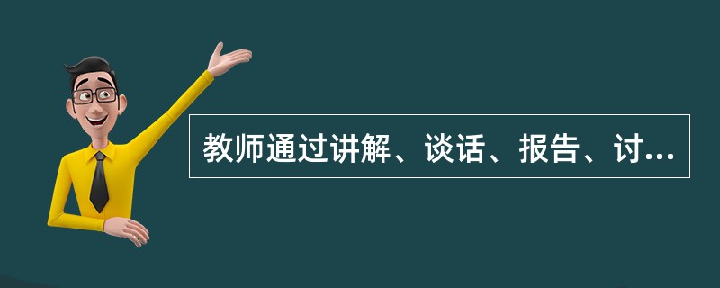 教师通过讲解、谈话、报告、讨论、参观等形式对学生进行思想品德教育，其方法是（）。