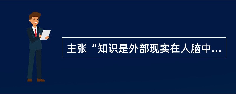 主张“知识是外部现实在人脑中的表征”属于（）。