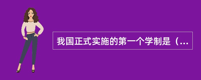 我国正式实施的第一个学制是（）。