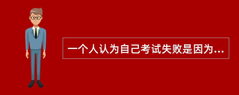 一个人认为自己考试失败是因为试题太难太偏。这种归因属于（）。