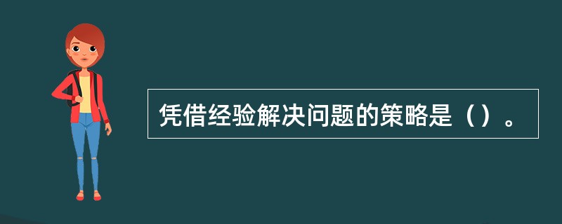 凭借经验解决问题的策略是（）。