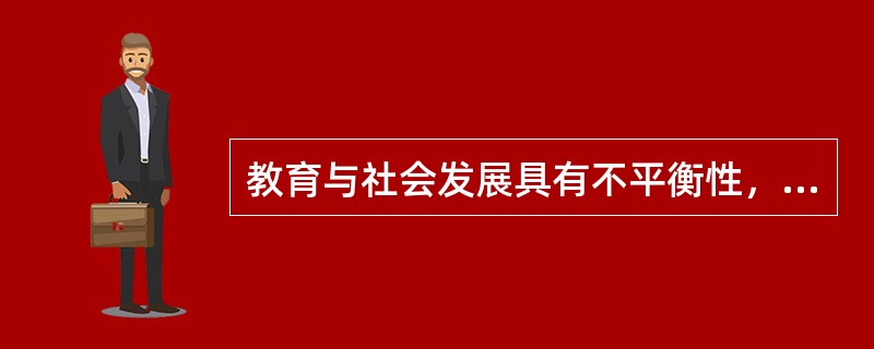 教育与社会发展具有不平衡性，这表明教育具有（）。