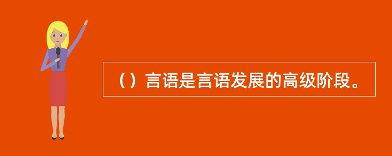 （）言语是言语发展的高级阶段。