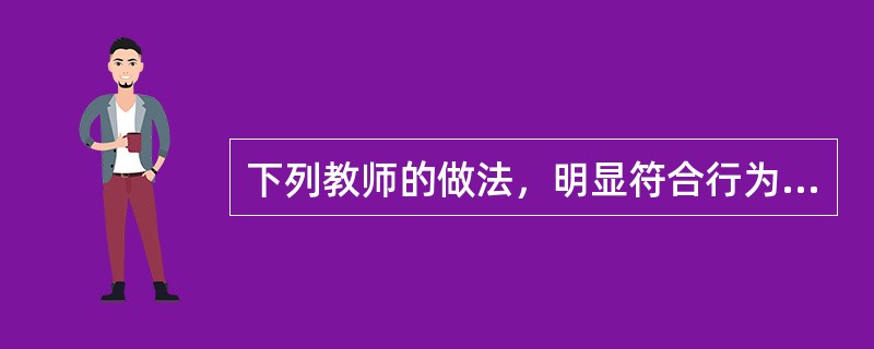 下列教师的做法，明显符合行为主义教学理论的是（）。