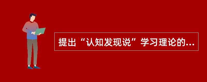 提出“认知发现说”学习理论的心理学家是（）。