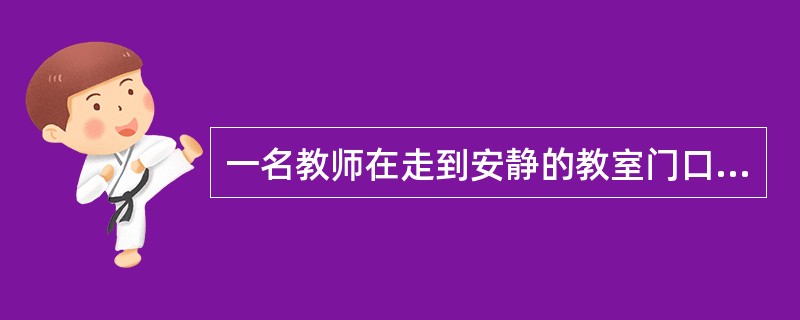 一名教师在走到安静的教室门口故意咳嗽两声，目的是引起学生的（）。