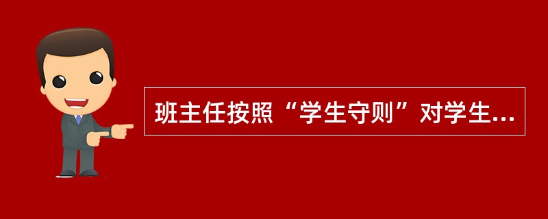 班主任按照“学生守则”对学生行为提出要求，并使之形成良好行为习惯。这属于班主任工作方法中的（）。