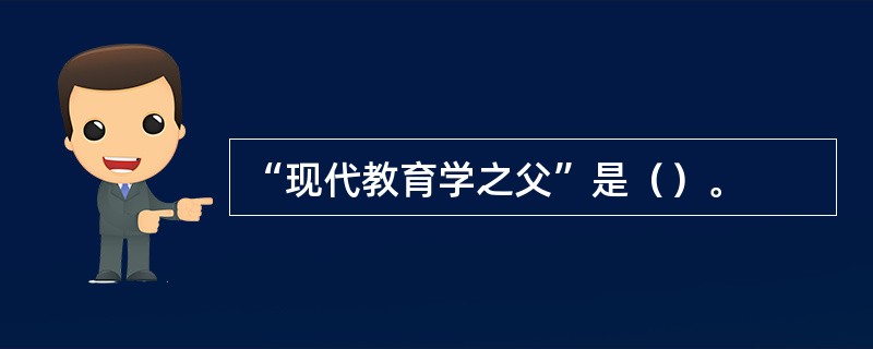 “现代教育学之父”是（）。