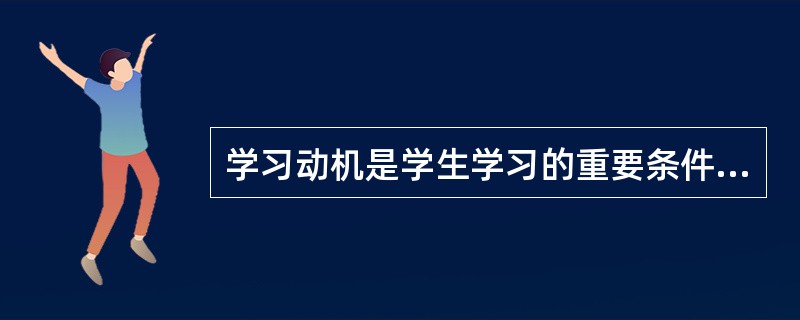 学习动机是学生学习的重要条件，当学生尚未表现出对学习有适当的兴趣或动机时，教师必须推迟教学活动。（）<br />对<br />错