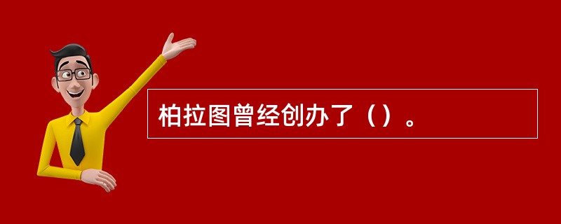 柏拉图曾经创办了（）。