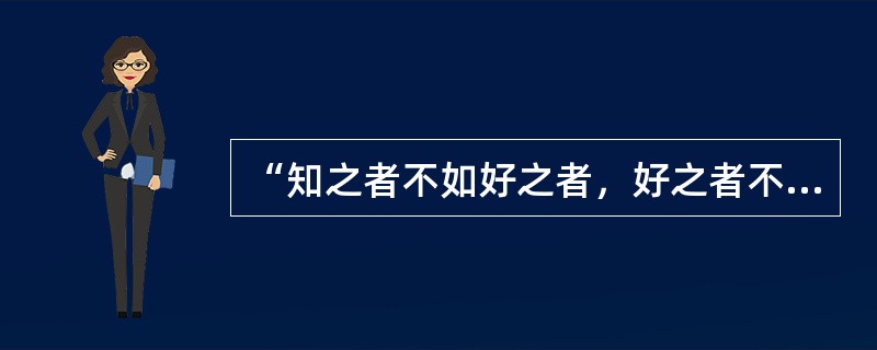 “知之者不如好之者，好之者不如乐之者。”这一论述强调的是自我提高的动机。（）<br />对<br />错